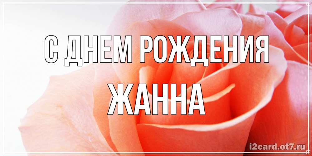 Открытка на каждый день с именем, Жанна С днем рождения розы для поздравления с днем рождения Прикольная открытка с пожеланием онлайн скачать бесплатно 