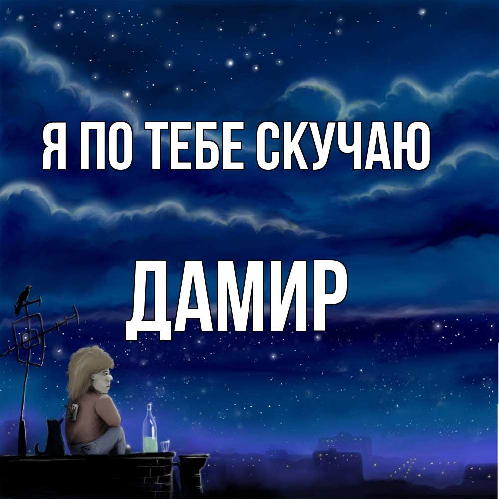 Открытка на каждый день с именем, Дамир Я по тебе скучаю на крыше 1 Прикольная открытка с пожеланием онлайн скачать бесплатно 