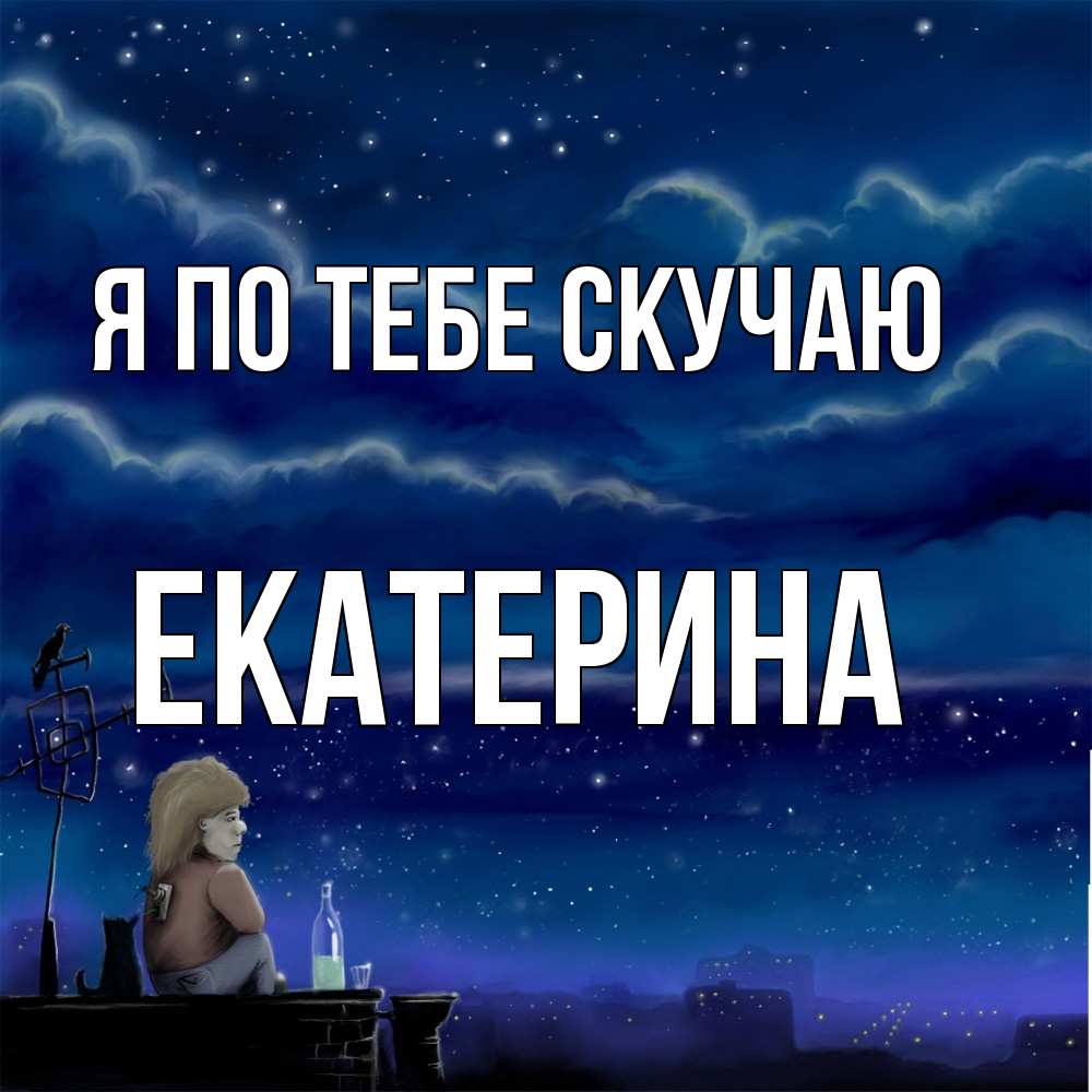 Открытка на каждый день с именем, Екатерина Я по тебе скучаю на крыше 1 Прикольная открытка с пожеланием онлайн скачать бесплатно 