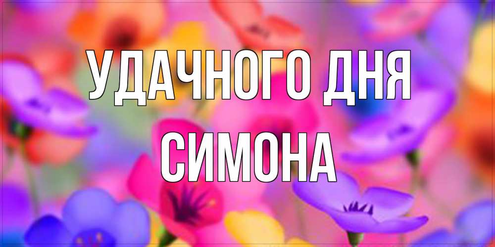 Открытка на каждый день с именем, Симона Удачного дня открытка повышающая настроение Прикольная открытка с пожеланием онлайн скачать бесплатно 