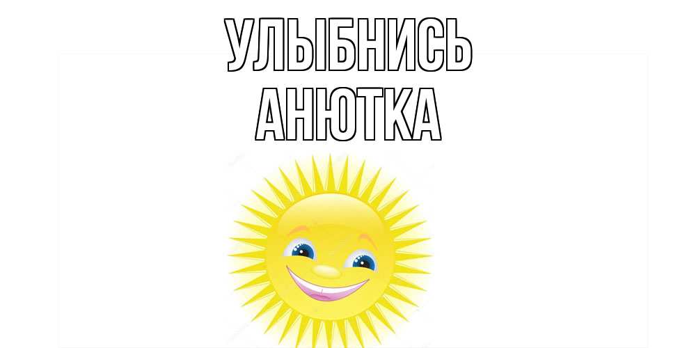 Открытка на каждый день с именем, Анютка Улыбнись пожелания позитивные Прикольная открытка с пожеланием онлайн скачать бесплатно 