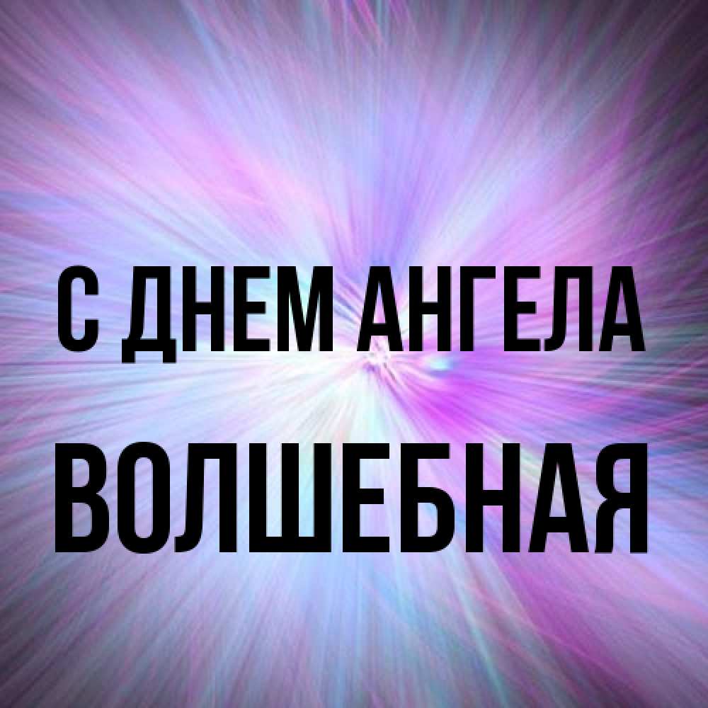 Открытка на каждый день с именем, Волшебная С днем ангела ангельский свет Прикольная открытка с пожеланием онлайн скачать бесплатно 