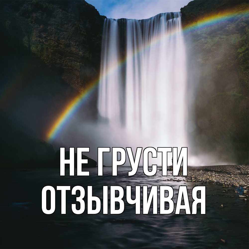 Открытка на каждый день с именем, Отзывчивая Не грусти речка и  огромный водопад Прикольная открытка с пожеланием онлайн скачать бесплатно 