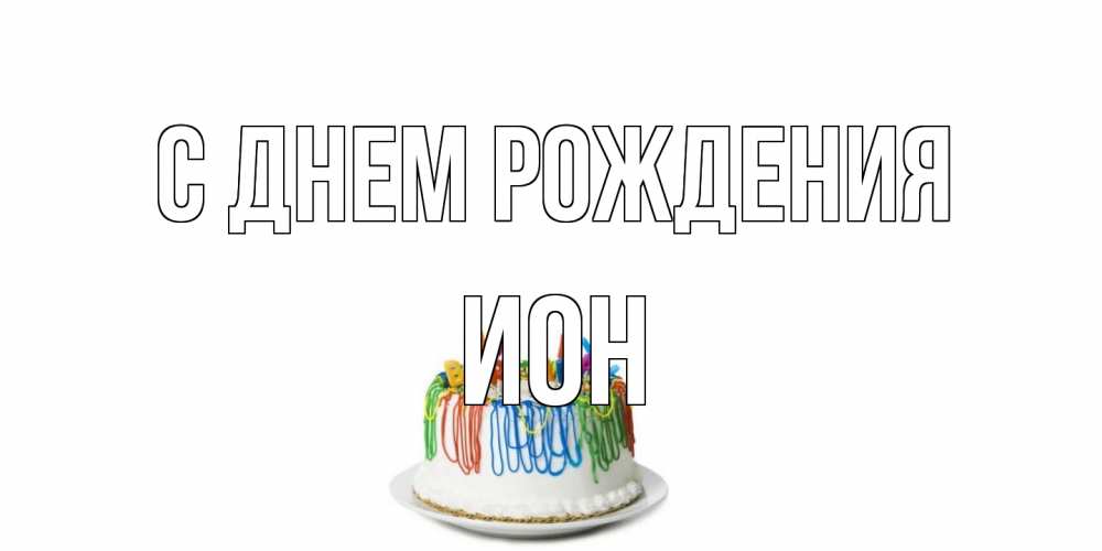 Открытка на каждый день с именем, Ион С днем рождения Тортик Прикольная открытка с пожеланием онлайн скачать бесплатно 