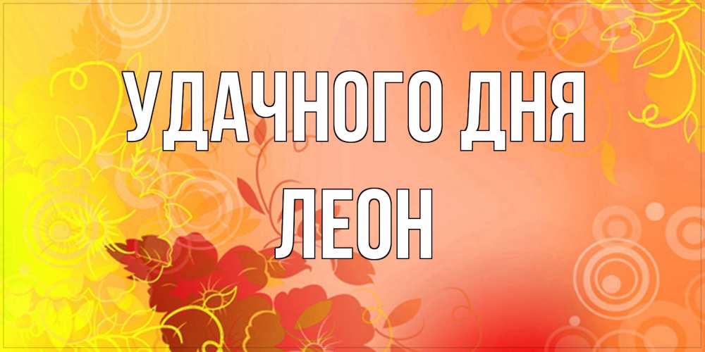 Открытка на каждый день с именем, Леон Удачного дня открытка с оранжевыми цветами абстракция Прикольная открытка с пожеланием онлайн скачать бесплатно 