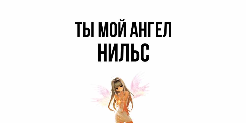 Открытка на каждый день с именем, Нильс Ты мой ангел ангел, аниме Прикольная открытка с пожеланием онлайн скачать бесплатно 