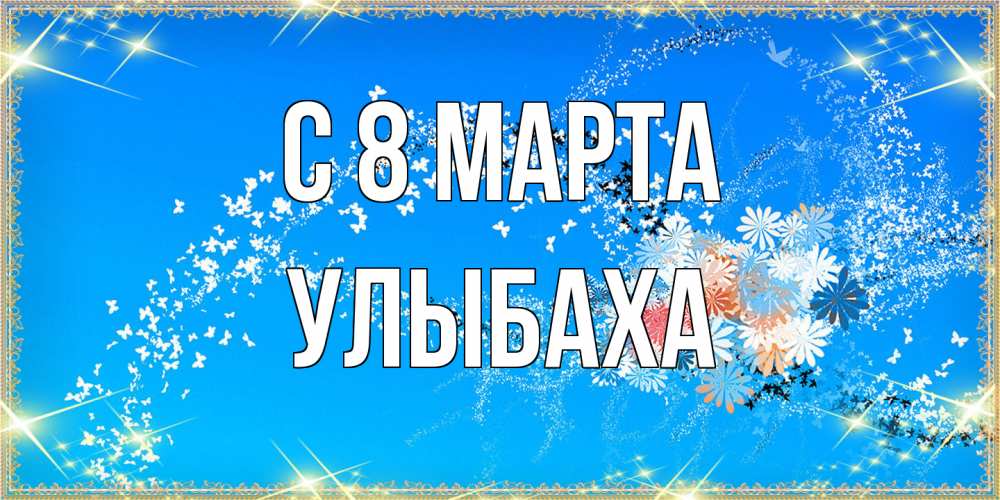 Открытка на каждый день с именем, Улыбаха C 8 МАРТА открытка с подписью к международному женскому дню Прикольная открытка с пожеланием онлайн скачать бесплатно 