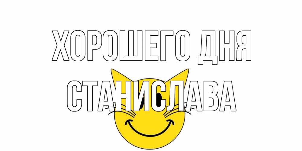Открытка на каждый день с именем, Станислава Хорошего дня открытка с котом Прикольная открытка с пожеланием онлайн скачать бесплатно 