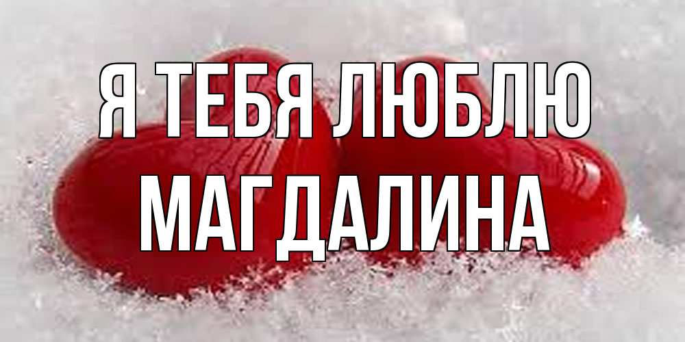 Открытка на каждый день с именем, Магдалина Я тебя люблю вечная любовь Прикольная открытка с пожеланием онлайн скачать бесплатно 