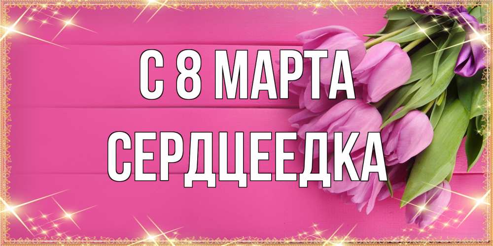 Открытка на каждый день с именем, сердцеедка C 8 МАРТА открытка для фотошопа с подписью Прикольная открытка с пожеланием онлайн скачать бесплатно 