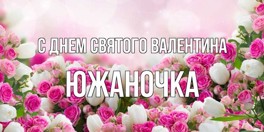 Открытка на каждый день с именем, южаночка С днем Святого Валентина валентинка с именем Прикольная открытка с пожеланием онлайн скачать бесплатно 