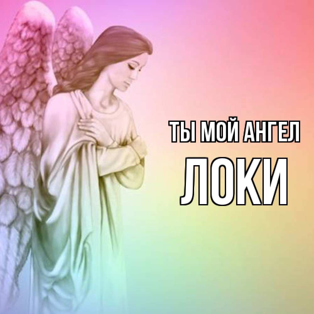 Открытка на каждый день с именем, Локи Ты мой ангел Открытка с ангелом со сложенными крыльями Прикольная открытка с пожеланием онлайн скачать бесплатно 