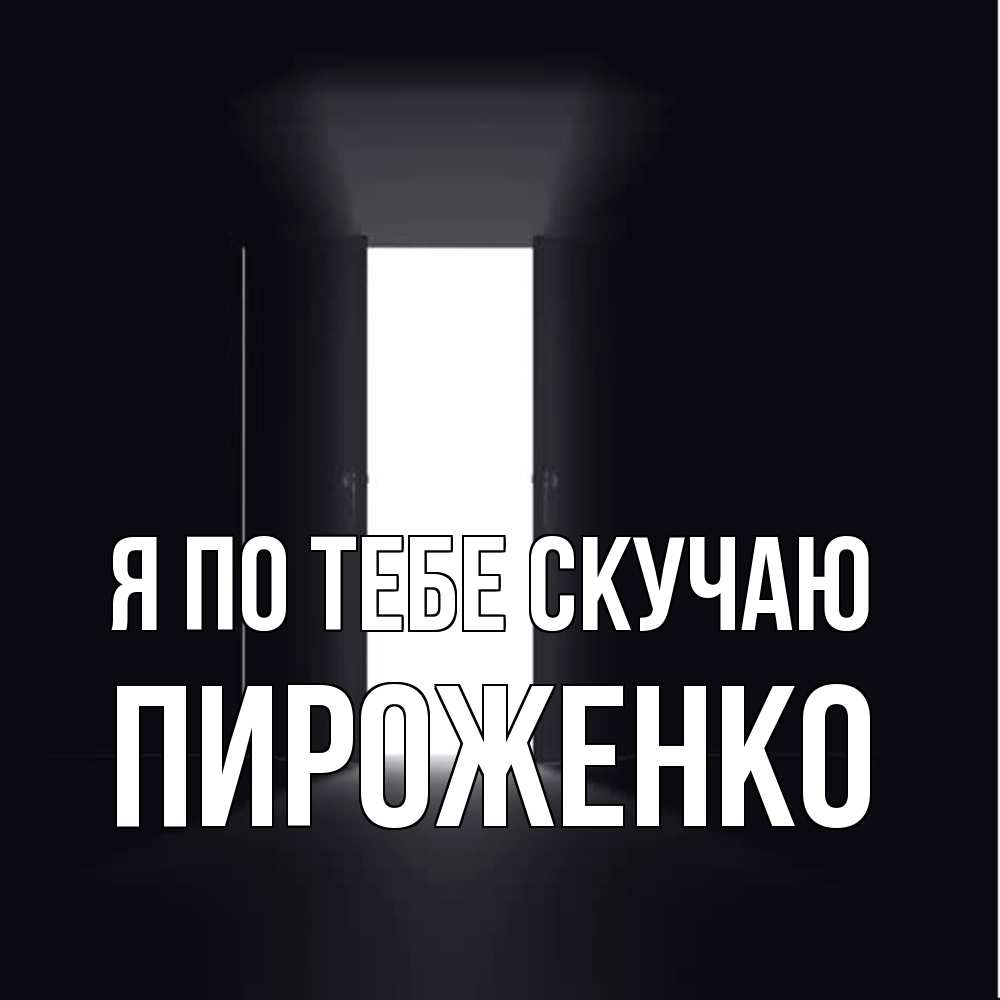 Открытка на каждый день с именем, Пироженко Я по тебе скучаю дверь и свет Прикольная открытка с пожеланием онлайн скачать бесплатно 