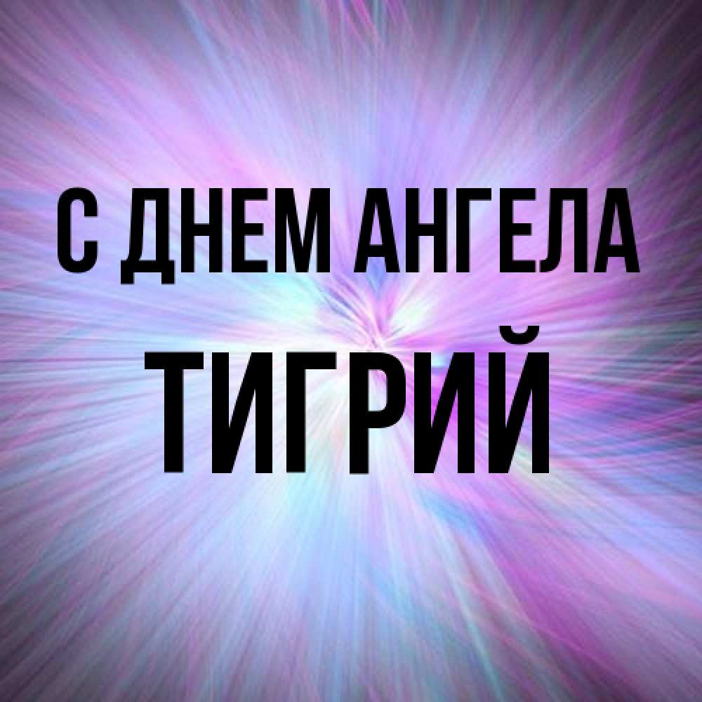 Открытка на каждый день с именем, Тигрий С днем ангела ангельский свет Прикольная открытка с пожеланием онлайн скачать бесплатно 