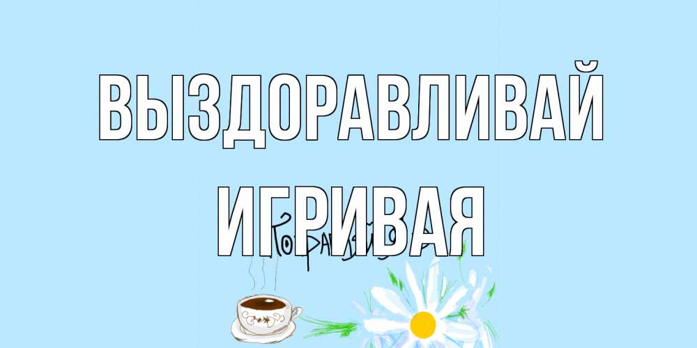Открытка на каждый день с именем, игривая Выздоравливай чай Прикольная открытка с пожеланием онлайн скачать бесплатно 