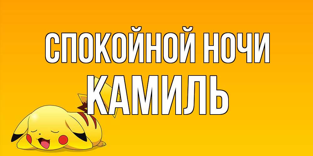 Открытка на каждый день с именем, Камиль Спокойной ночи Сладких снов открытка с покемоном Прикольная открытка с пожеланием онлайн скачать бесплатно 