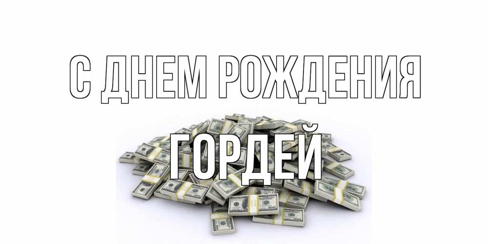Открытка на каждый день с именем, Гордей С днем рождения деньги, доллары Прикольная открытка с пожеланием онлайн скачать бесплатно 