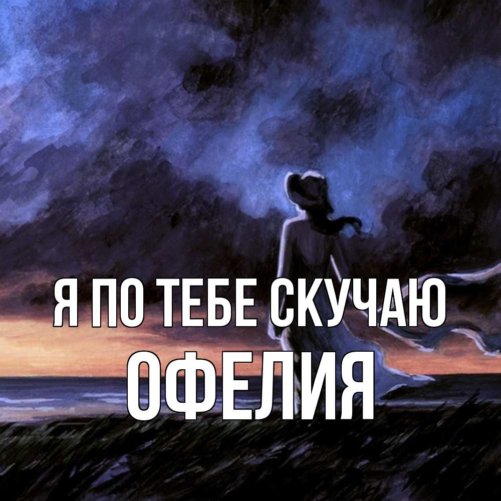 Открытка на каждый день с именем, Офелия Я по тебе скучаю тут 2 Прикольная открытка с пожеланием онлайн скачать бесплатно 