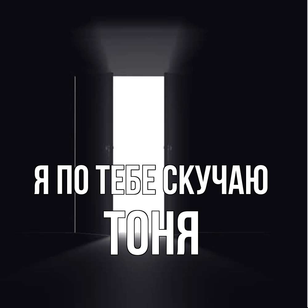 Открытка на каждый день с именем, Тоня Я по тебе скучаю дверь и свет Прикольная открытка с пожеланием онлайн скачать бесплатно 