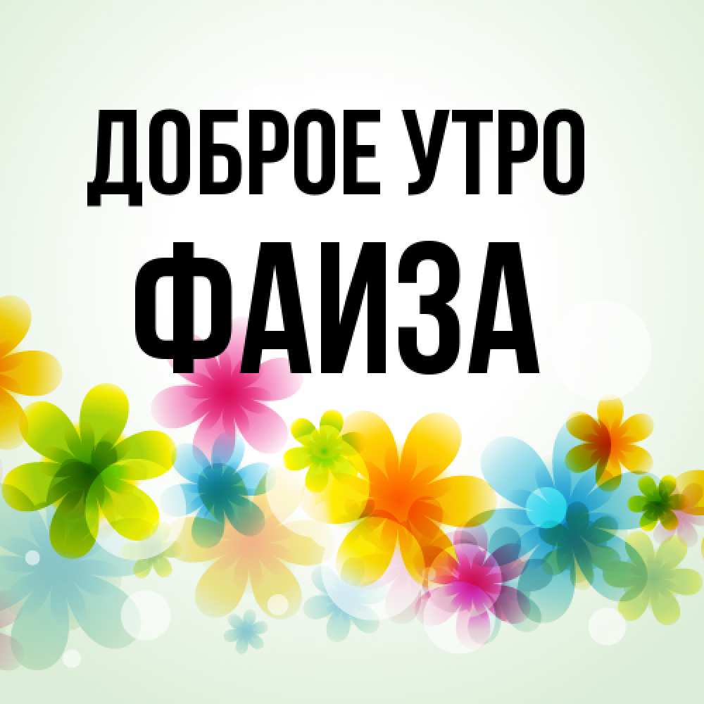 Открытка на каждый день с именем, Фаиза Доброе утро позитивные цветочки Прикольная открытка с пожеланием онлайн скачать бесплатно 