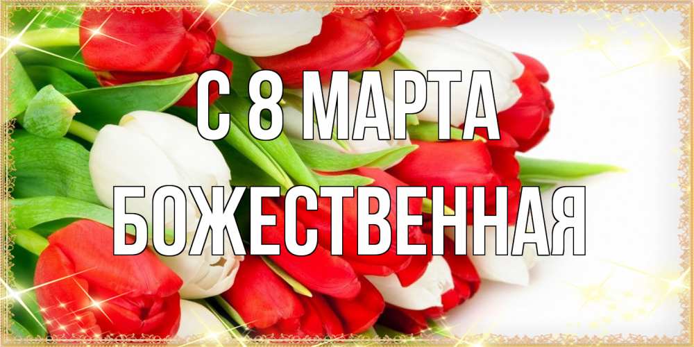 Открытка на каждый день с именем, божественная C 8 МАРТА Поздравительные открытки для милых женщин Прикольная открытка с пожеланием онлайн скачать бесплатно 