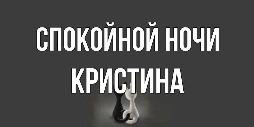 Открытка на каждый день с именем, Кристина Спокойной ночи коты Прикольная открытка с пожеланием онлайн скачать бесплатно 