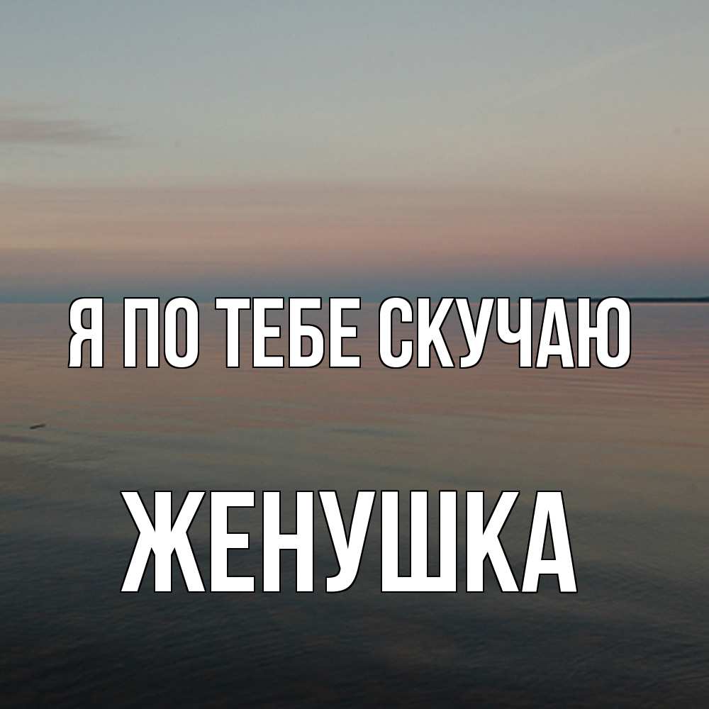 Открытка на каждый день с именем, женушка Я по тебе скучаю пусто Прикольная открытка с пожеланием онлайн скачать бесплатно 