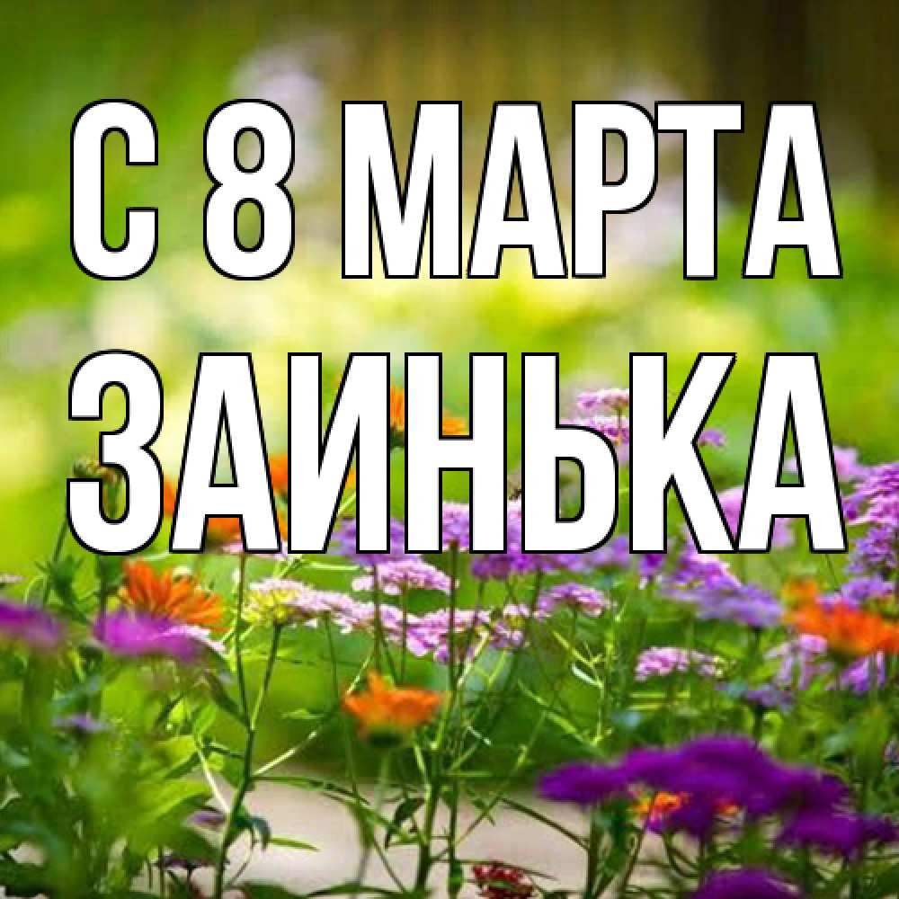 Открытка на каждый день с именем, Заинька C 8 МАРТА цветы Прикольная открытка с пожеланием онлайн скачать бесплатно 
