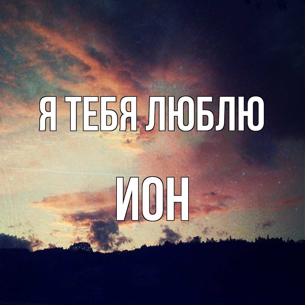 Открытка на каждый день с именем, Ион Я тебя люблю закат Прикольная открытка с пожеланием онлайн скачать бесплатно 
