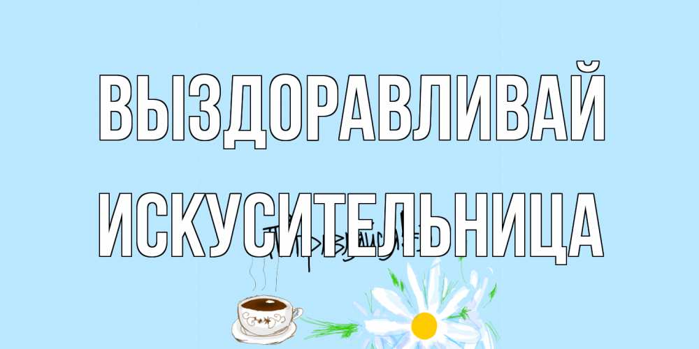Открытка на каждый день с именем, Искусительница Выздоравливай чай Прикольная открытка с пожеланием онлайн скачать бесплатно 