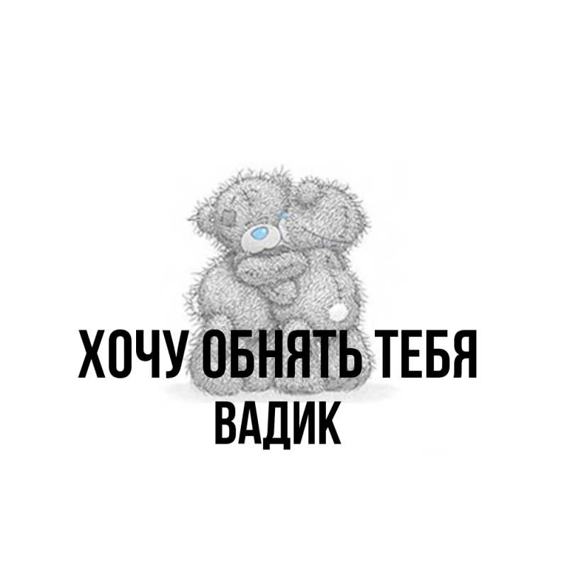 Картинка Хочу обнять тебя, Вадик