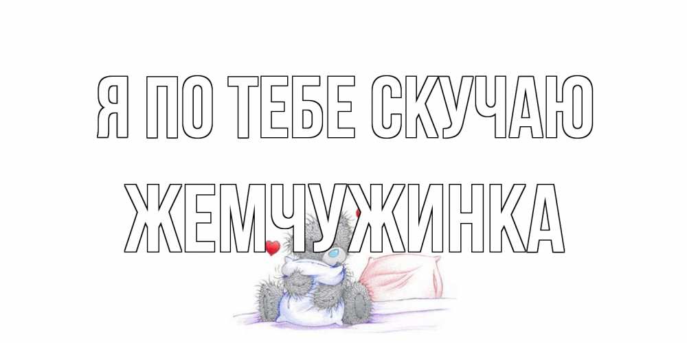 Открытка на каждый день с именем, Жемчужинка Я по тебе скучаю мишка Прикольная открытка с пожеланием онлайн скачать бесплатно 