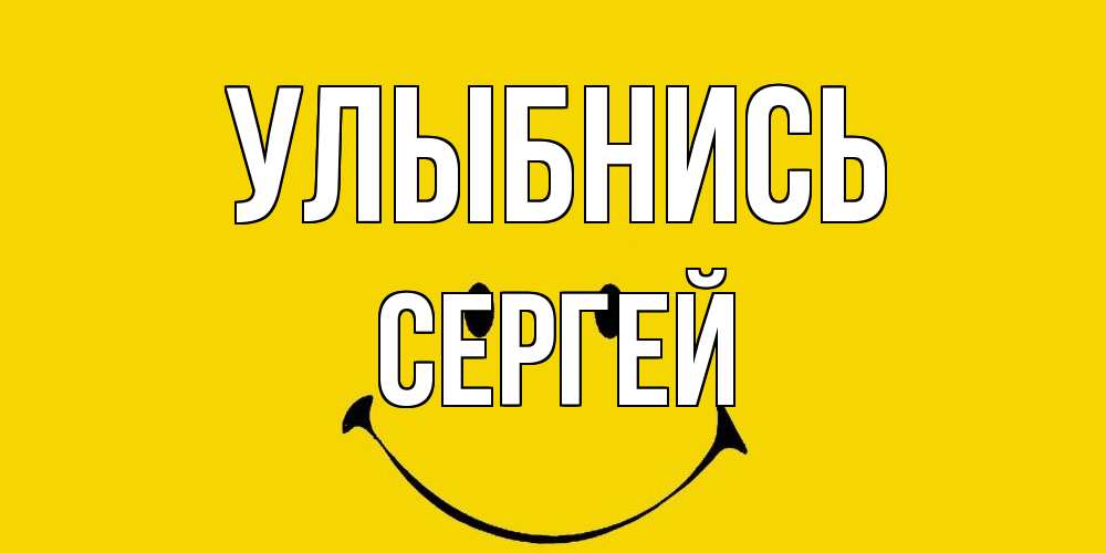 Открытка на каждый день с именем, Сергей Улыбнись радость и улыбка Прикольная открытка с пожеланием онлайн скачать бесплатно 
