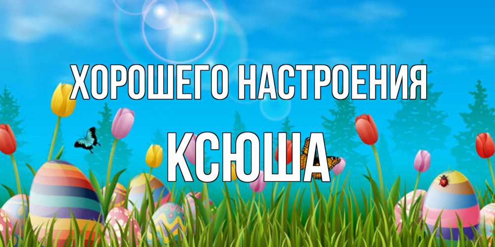 Открытка на каждый день с именем, Ксюша Хорошего настроения небо и тюльпаны с бабочкой Прикольная открытка с пожеланием онлайн скачать бесплатно 