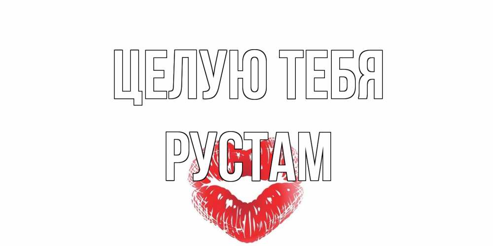 Открытка на каждый день с именем, Рустам Целую тебя поцелуй Прикольная открытка с пожеланием онлайн скачать бесплатно 