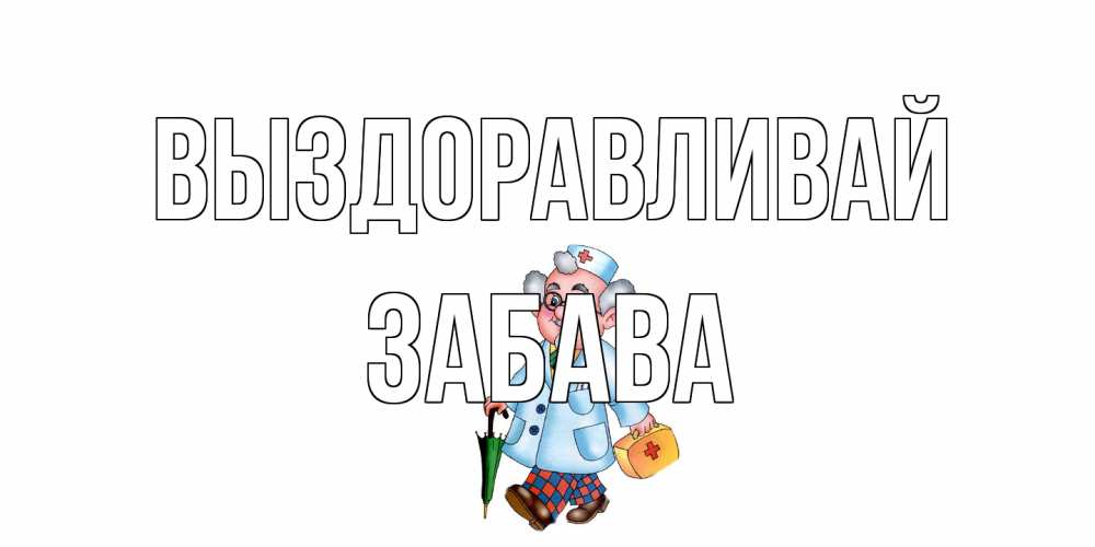 Открытка на каждый день с именем, Забава Выздоравливай не болей Прикольная открытка с пожеланием онлайн скачать бесплатно 
