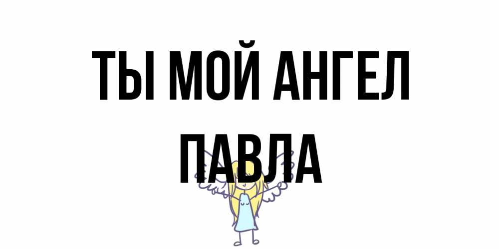 Открытка на каждый день с именем, Павла Ты мой ангел ангел Прикольная открытка с пожеланием онлайн скачать бесплатно 