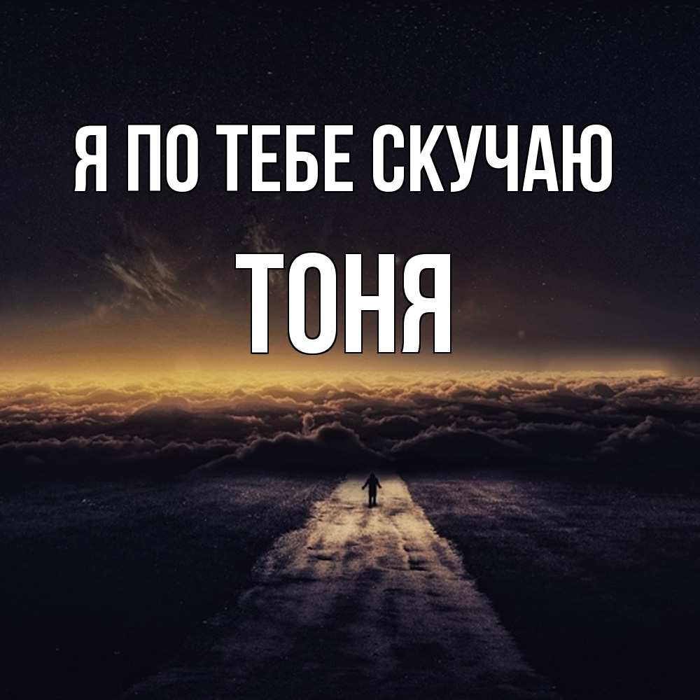 Открытка на каждый день с именем, Тоня Я по тебе скучаю идем Прикольная открытка с пожеланием онлайн скачать бесплатно 