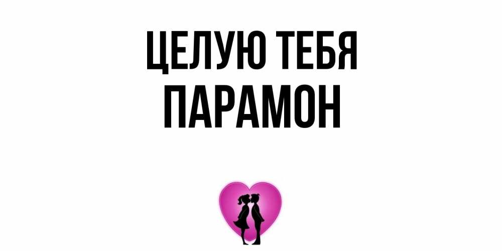 Открытка на каждый день с именем, Парамон Целую тебя поцелуй Прикольная открытка с пожеланием онлайн скачать бесплатно 