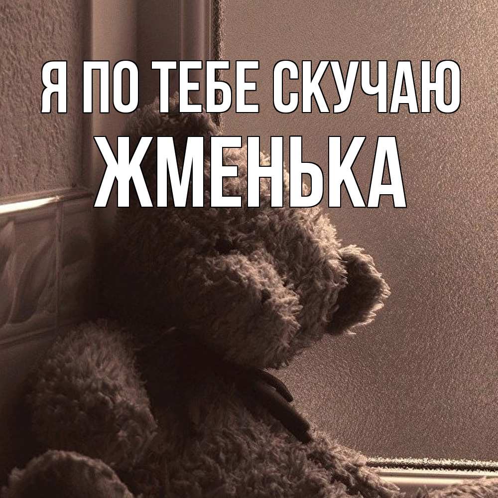 Открытка на каждый день с именем, Жменька Я по тебе скучаю скучаем тут Прикольная открытка с пожеланием онлайн скачать бесплатно 