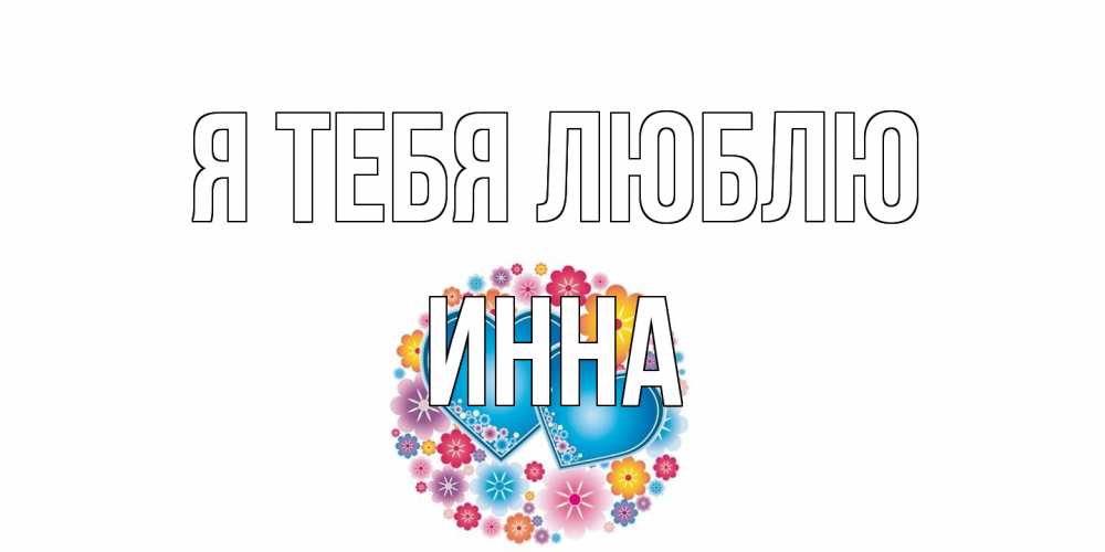 Открытка на каждый день с именем, Инна Я тебя люблю цветы, сердце Прикольная открытка с пожеланием онлайн скачать бесплатно 