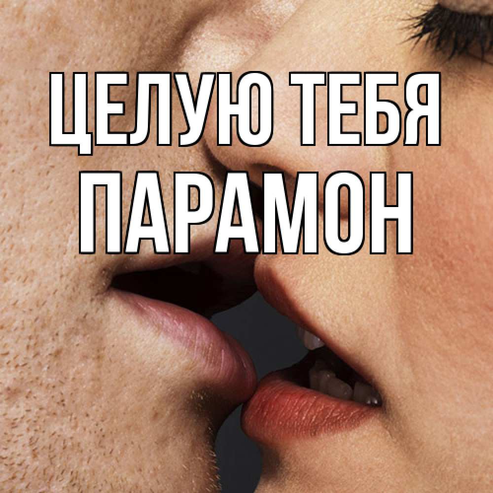Открытка на каждый день с именем, Парамон Целую тебя поцелуй с подписью Прикольная открытка с пожеланием онлайн скачать бесплатно 