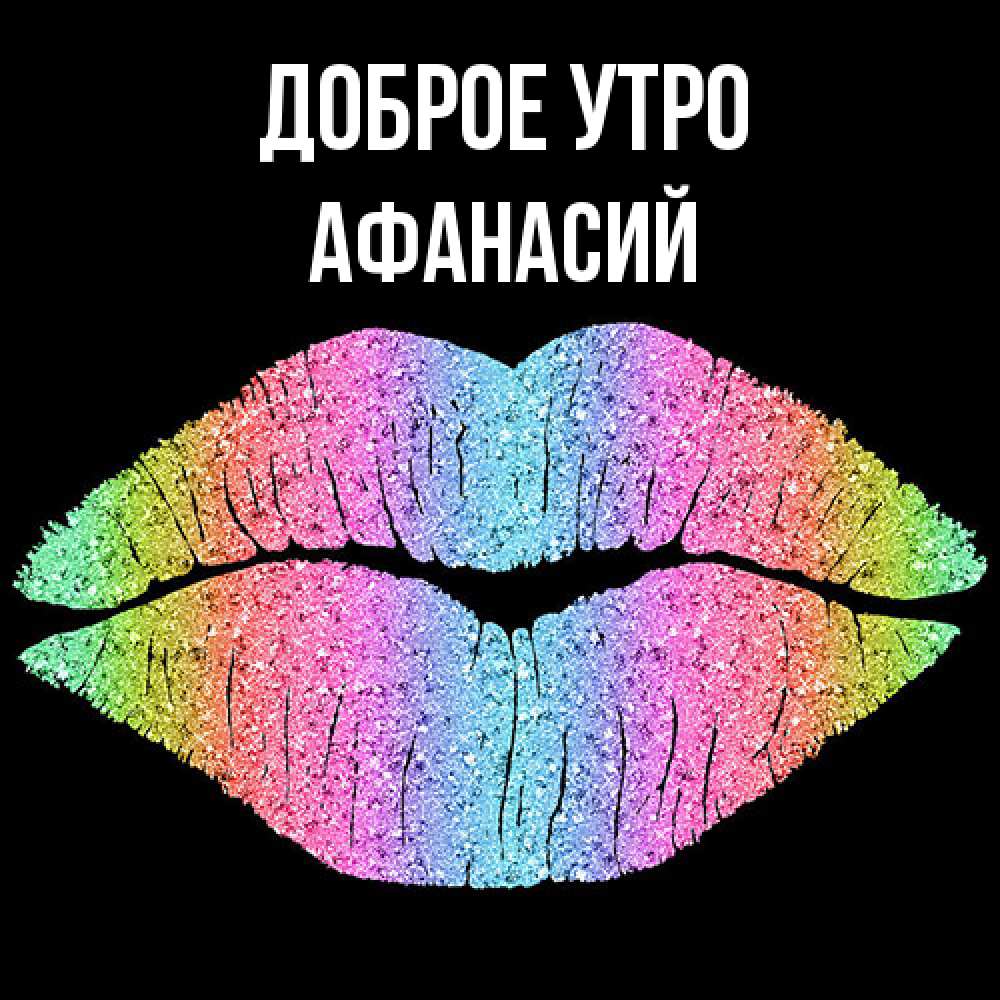 Открытка на каждый день с именем, Афанасий Доброе утро радужные губы Прикольная открытка с пожеланием онлайн скачать бесплатно 