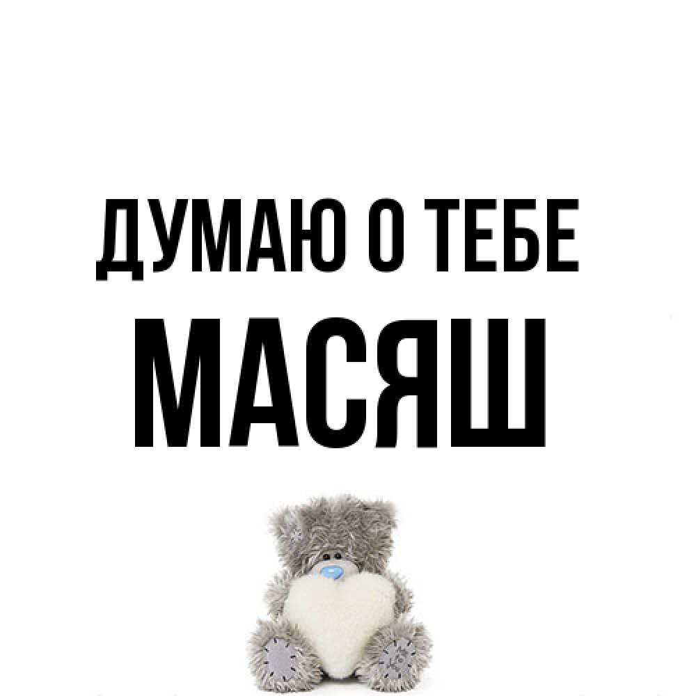 Открытка на каждый день с именем, Масяш Думаю о тебе тедди с сердечком для любимой Прикольная открытка с пожеланием онлайн скачать бесплатно 