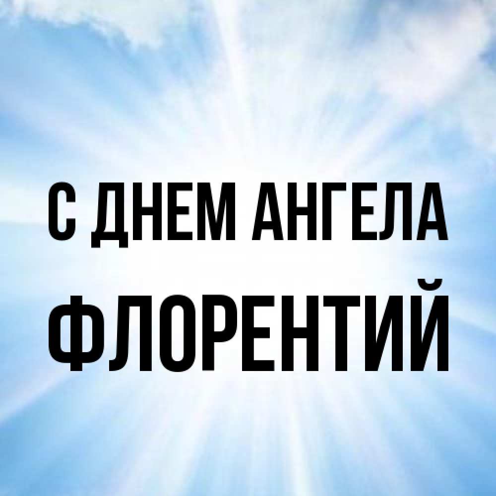 Открытка на каждый день с именем, Флорентий С днем ангела свет небесный Прикольная открытка с пожеланием онлайн скачать бесплатно 