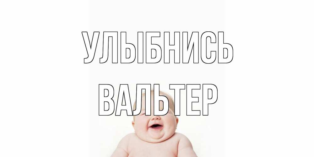Открытка на каждый день с именем, Вальтер Улыбнись ребенок Прикольная открытка с пожеланием онлайн скачать бесплатно 