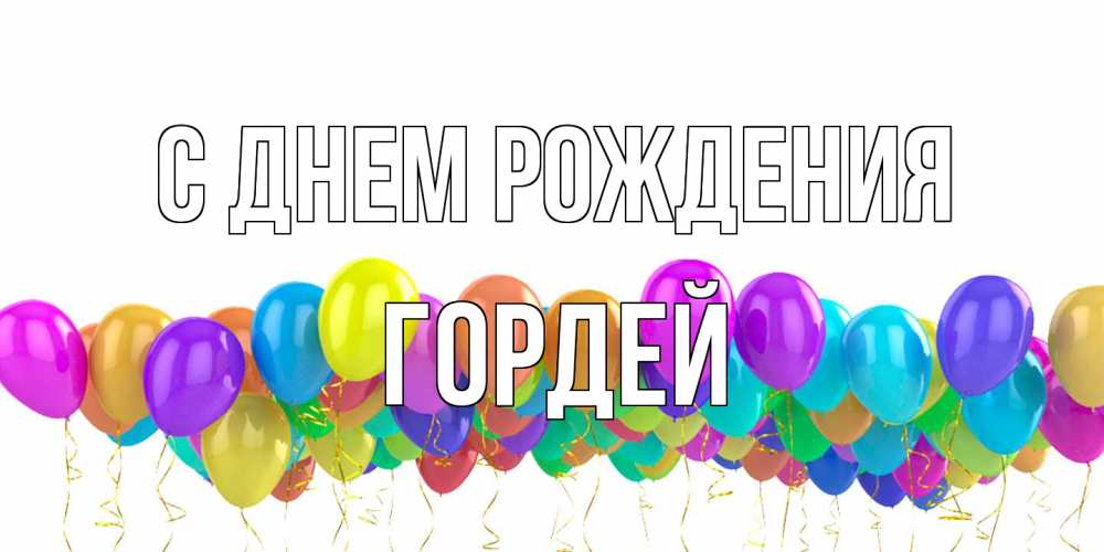 Открытка на каждый день с именем, Гордей С днем рождения шары на день рождения всех цветов радуги Прикольная открытка с пожеланием онлайн скачать бесплатно 