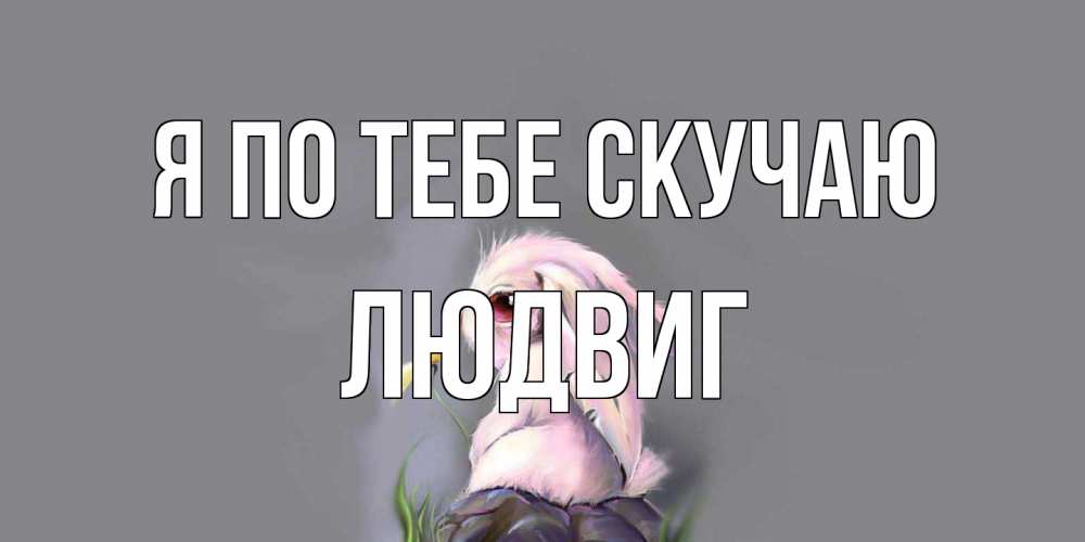 Открытка на каждый день с именем, Людвиг Я по тебе скучаю заяц Прикольная открытка с пожеланием онлайн скачать бесплатно 