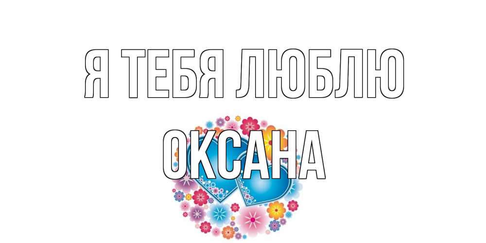Открытка на каждый день с именем, Оксана Я тебя люблю цветы, сердце Прикольная открытка с пожеланием онлайн скачать бесплатно 
