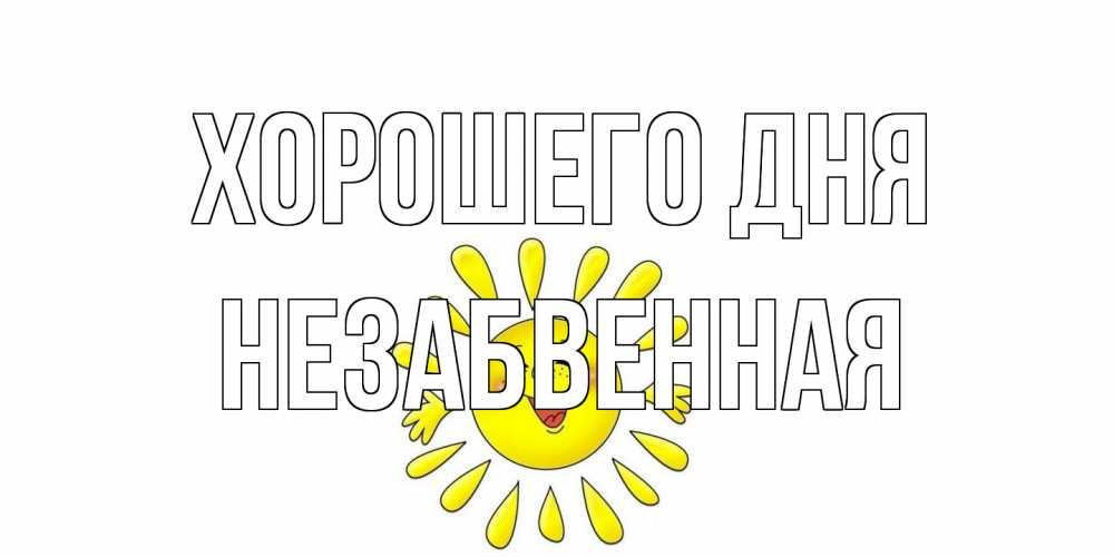 Открытка на каждый день с именем, незабвенная Хорошего дня открытка на каждый день Прикольная открытка с пожеланием онлайн скачать бесплатно 